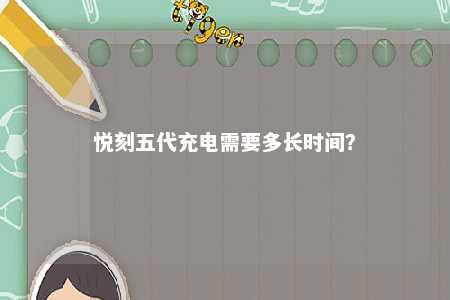 悦刻五代充电需要多长时间�？ 